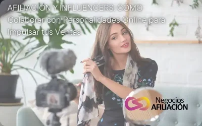 Afiliación y Influencers: Cómo Colaborar con Personalidades Online para Impulsar tus Ventas
