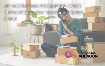 Afiliación para Ecommerce: Cómo Utilizar Afiliados para Impulsar tus Ventas Online