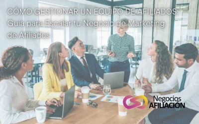 Cómo Gestionar un Equipo de Afiliados: Guía para Escalar tu Negocio de Marketing de Afiliados